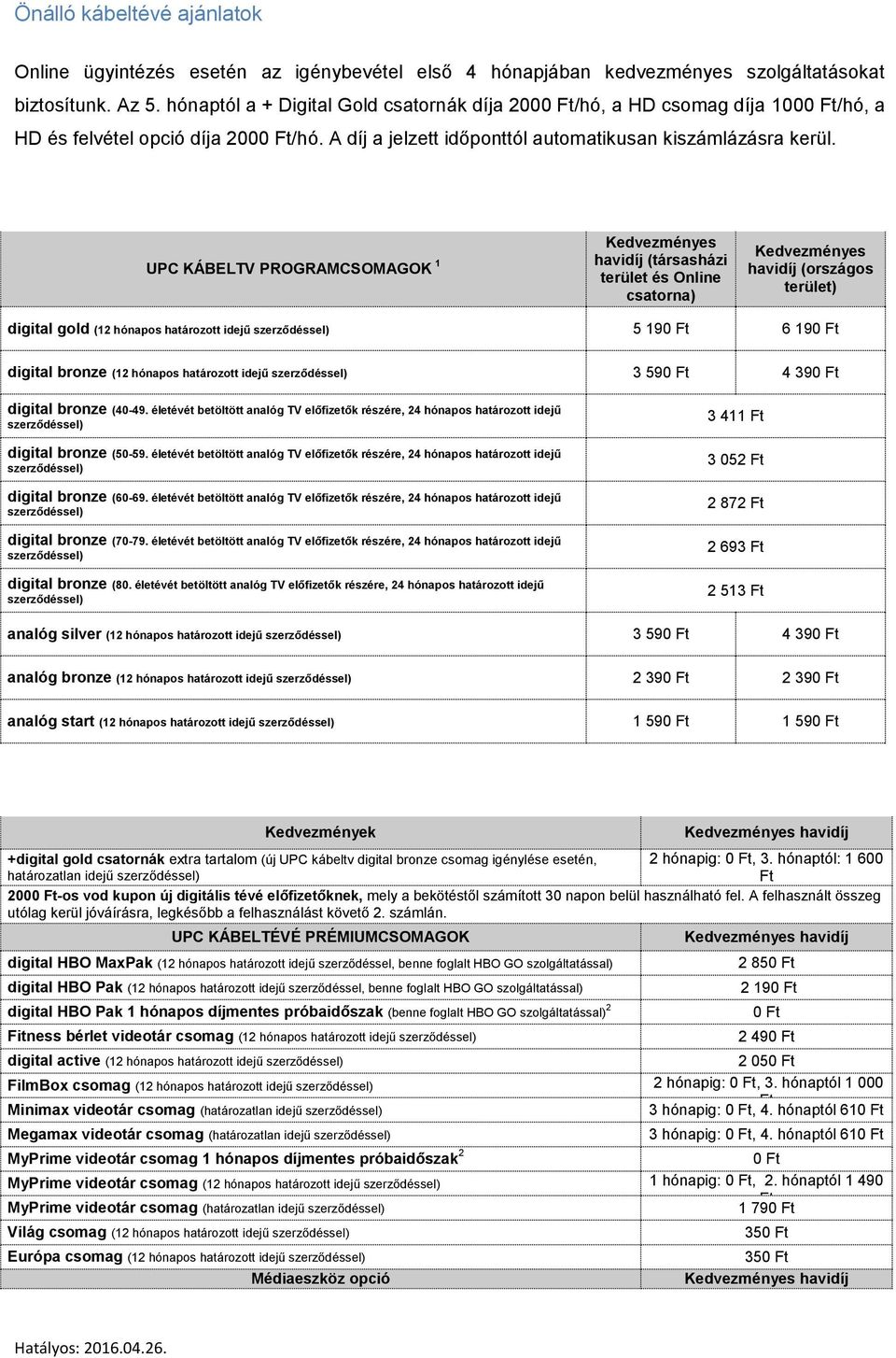 UPC KÁBELTV PROGRAMCSOMAGOK 1 Kedvezményes havidíj (társasházi terület és Online csatorna) Kedvezményes havidíj (országos terület) digital gold (12 hónapos határozott idejű 5 190 6 190 digital bronze