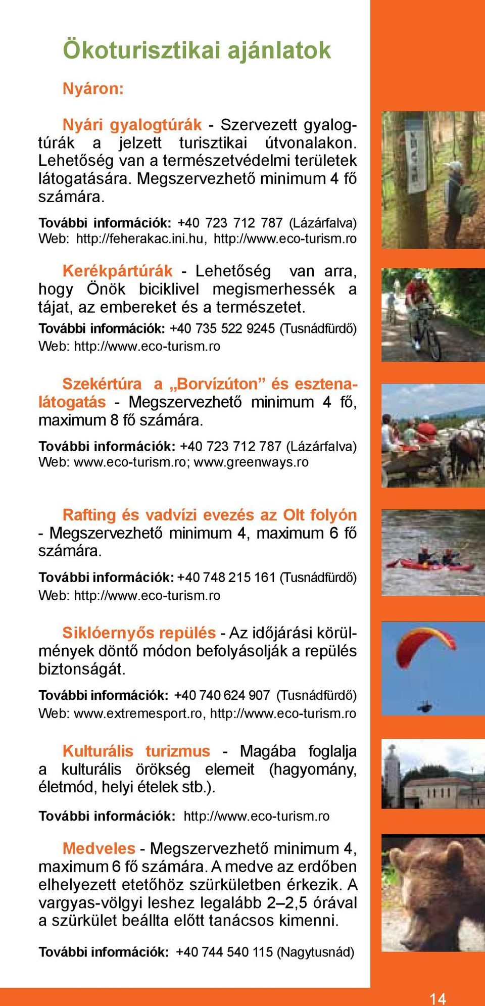 ro Kerékpártúrák - Lehetőség van arra, hogy Önök biciklivel megismerhessék a tájat, az embereket és a természetet. További információk: +40 735 522 9245 (Tusnádfürdő) Web: http://www.eco-turism.