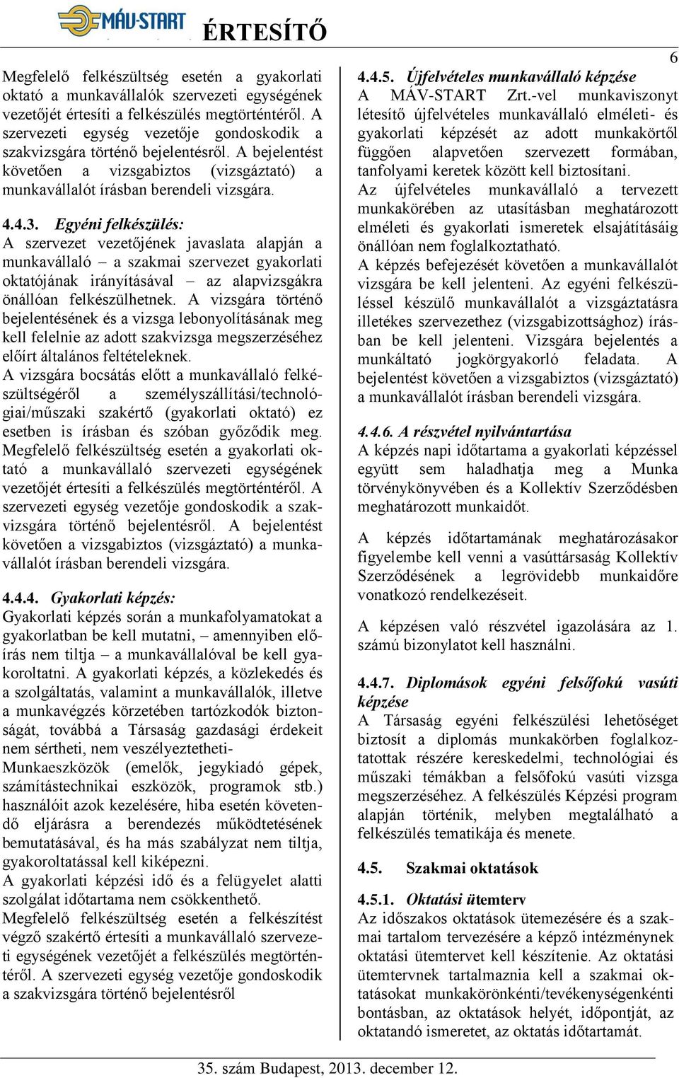 Egyéni felkészülés: A szervezet vezetőjének javaslata alapján a munkavállaló a szakmai szervezet gyakorlati oktatójának irányításával az alapvizsgákra önállóan felkészülhetnek.