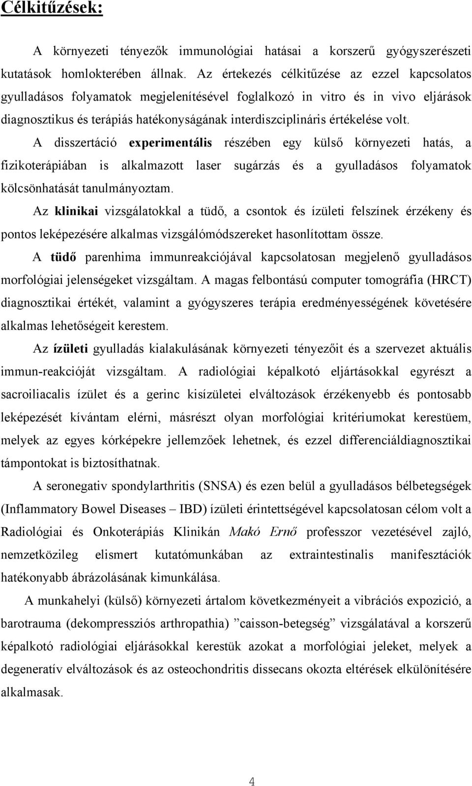 volt. A disszertáció experimentális részében egy külső környezeti hatás, a fizikoterápiában is alkalmazott laser sugárzás és a gyulladásos folyamatok kölcsönhatását tanulmányoztam.