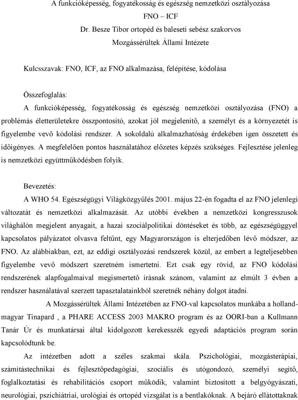 egészség nemzetközi osztályozása (FNO) a problémás életterületekre összpontosító, azokat jól megjelenítő, a személyt és a környezetét is figyelembe vevő kódolási rendszer.