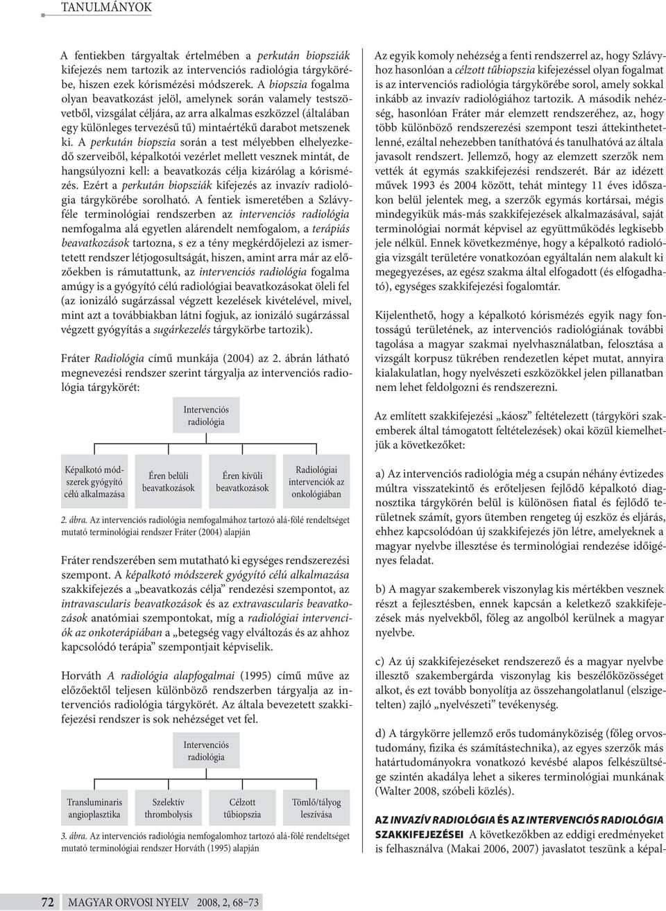 ki. A perkután biopszia során a test mélyebben elhelyezkedő szerveiből, képalkotói vezérlet mellett vesznek mintát, de hangsúlyozni kell: a beavatkozás célja kizárólag a kórismézés.
