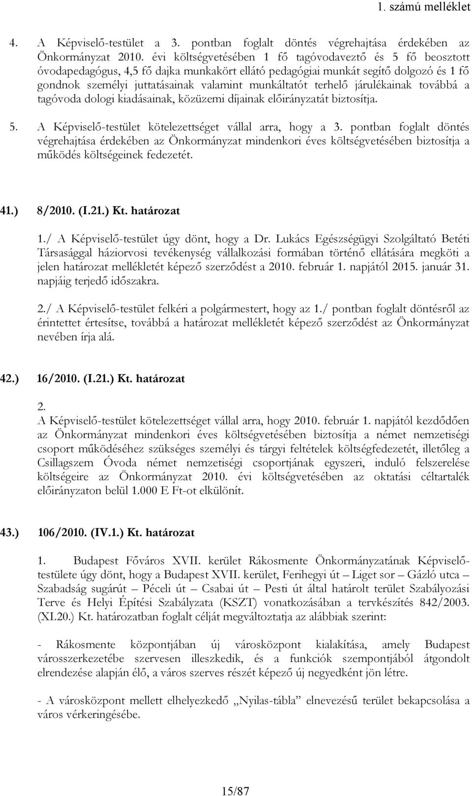 terhelő járulékainak továbbá a tagóvoda dologi kiadásainak, közüzemi díjainak előirányzatát biztosítja. 5. A Képviselő-testület kötelezettséget vállal arra, hogy a 3.