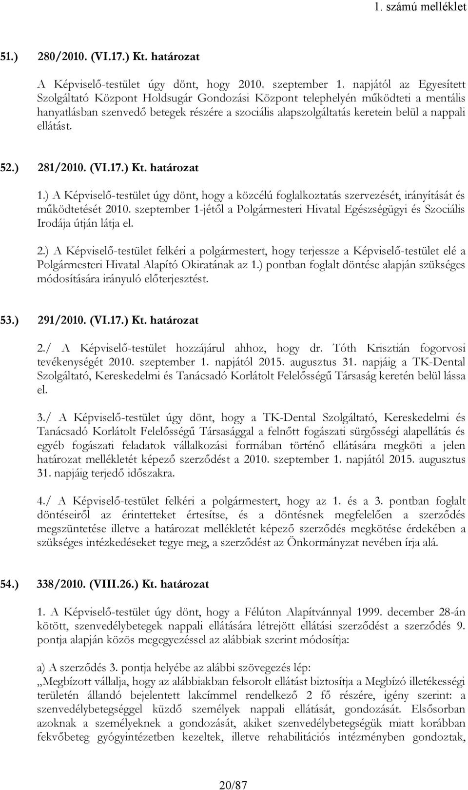 ellátást. 52.) 281/2010. (VI.17.) Kt. határozat 1.) A Képviselő-testület úgy dönt, hogy a közcélú foglalkoztatás szervezését, irányítását és működtetését 2010.