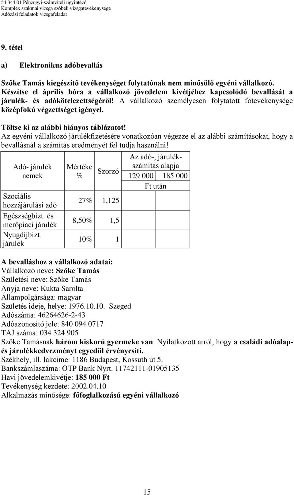 Töltse ki az alábbi hiányos táblázatot! Az egyéni vállalkozó járulékfizetésére vonatkozóan végezze el az alábbi számításokat, hogy a bevallásnál a számítás eredményét fel tudja használni!