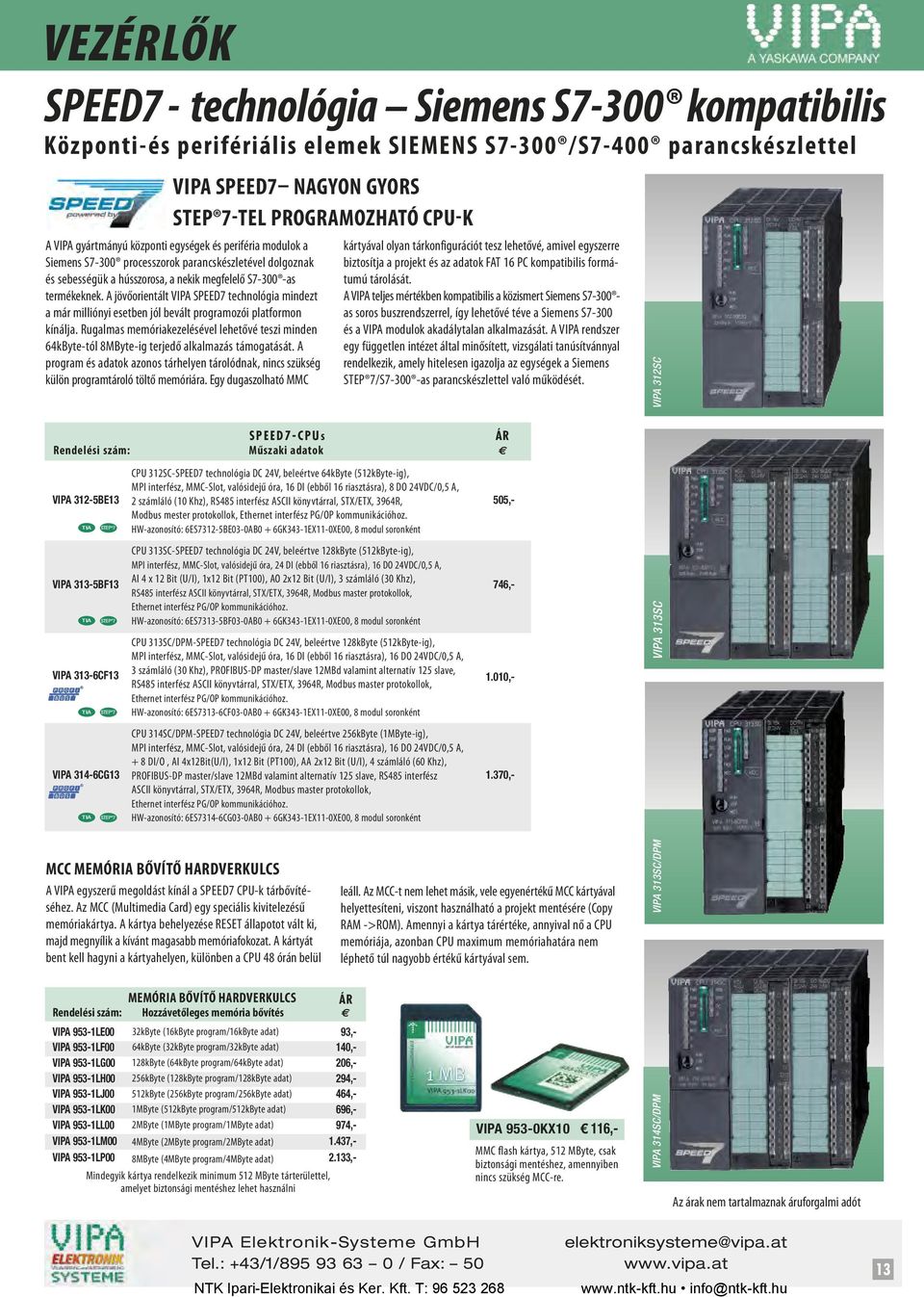 A jövőorientált VIPA SPEED7 technológia mindezt a már milliónyi esetben jól bevált programozói platformon kínálja.