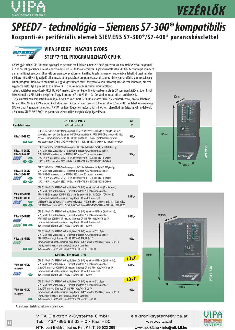 A jövőorientált VIPA SPEED7 technológia mindezt a már milliónyi esetben jól bevált programozói platformon kínálja.