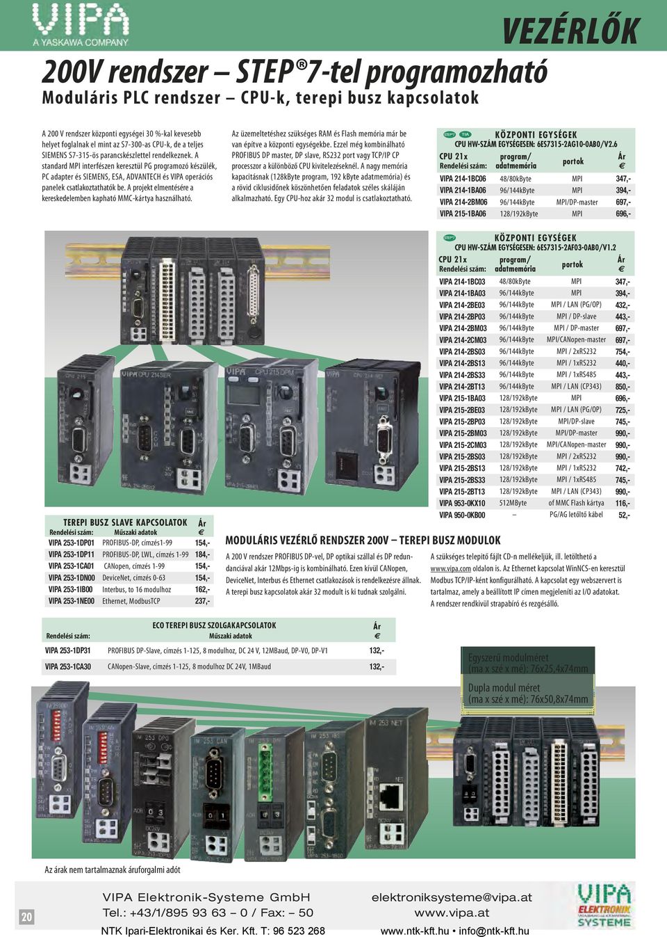 A standard MPI interfészen keresztül PG programozó készülék, PC adapter és SIEMENS, ESA, ADVANTECH és VIPA operációs panelek csatlakoztathatók be.