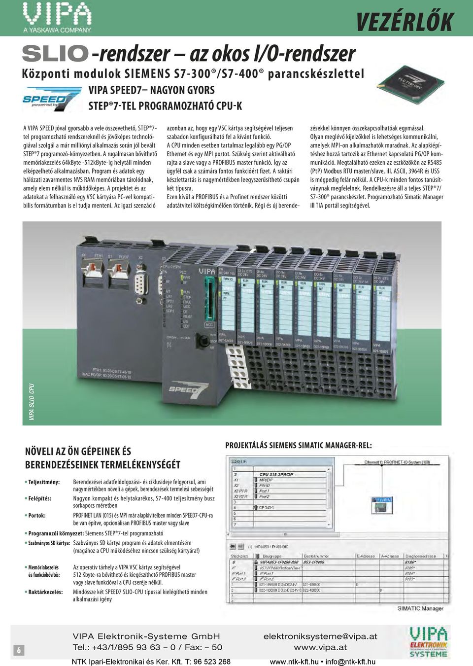 A rugalmasan bővíthető memóriakezelés 64kByte -512kByte-ig helytáll minden elképzelhető alkalmazásban.