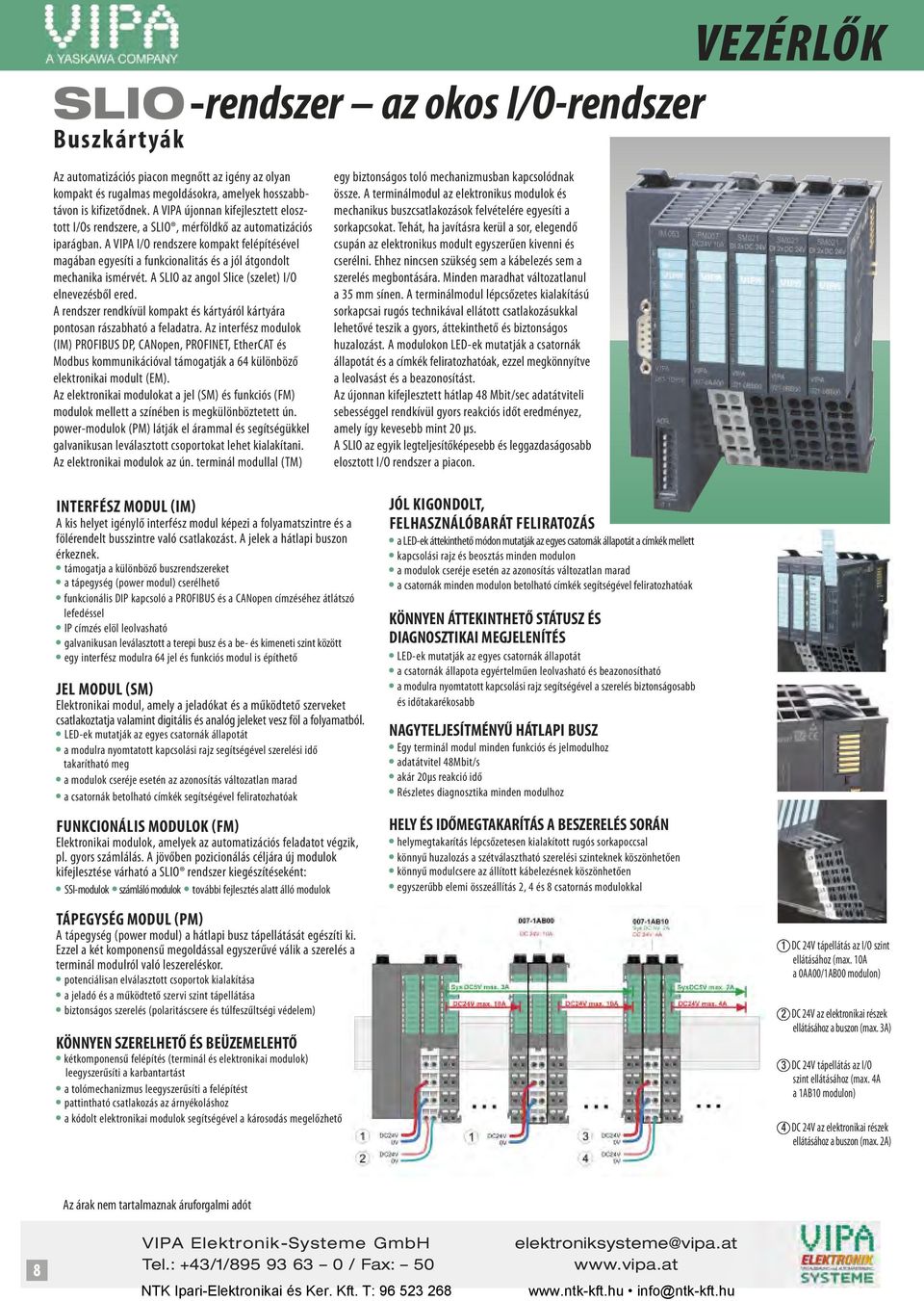 A VIPA I/O rendszere kompakt felépítésével magában egyesíti a funkcionalitás és a jól átgondolt mechanika ismérvét. A SLIO az angol Slice (szelet) I/O elnevezésből ered.