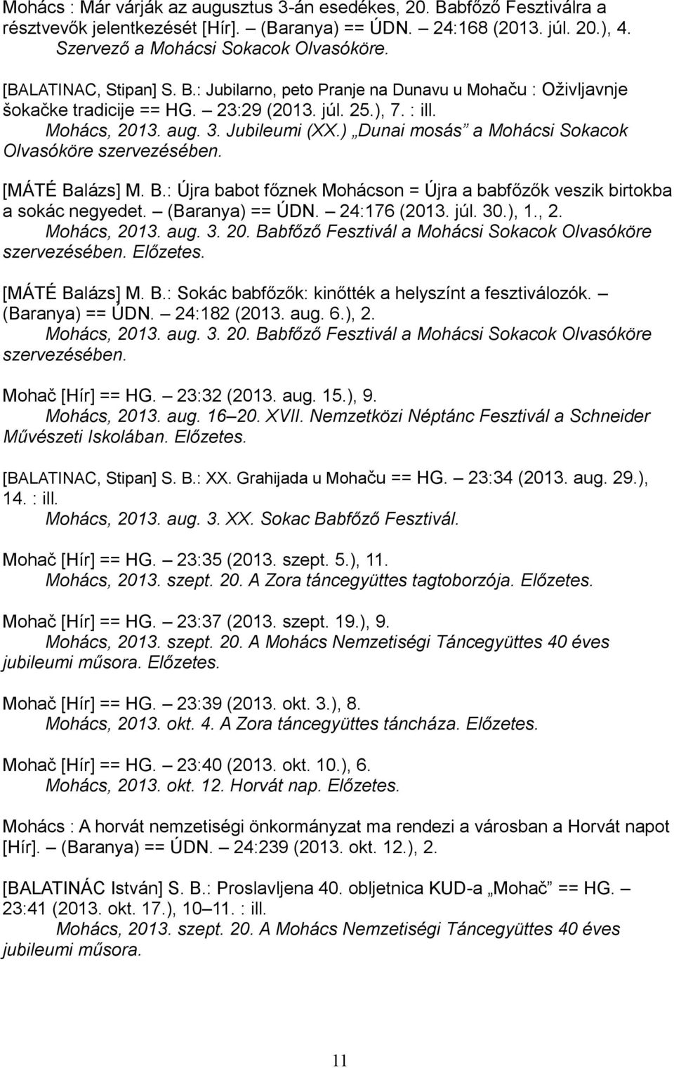 ) Dunai mosás a Mohácsi Sokacok Olvasóköre szervezésében. [MÁTÉ Balázs] M. B.: Újra babot főznek Mohácson = Újra a babfőzők veszik birtokba a sokác negyedet. (Baranya) == ÚDN. 24:176 (2013. júl. 30.