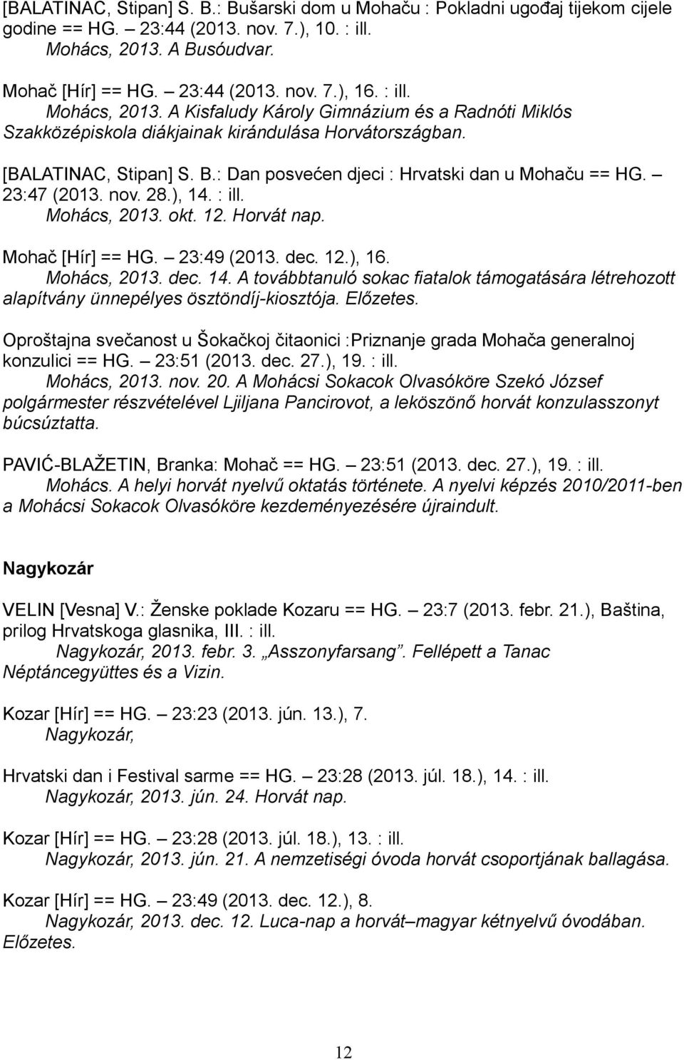 : Dan posvećen djeci : Hrvatski dan u Mohaču == HG. 23:47 (2013. nov. 28.), 14. : ill. Mohács, 2013. okt. 12. Horvát nap. Mohač [Hír] == HG. 23:49 (2013. dec. 12.), 16. Mohács, 2013. dec. 14. A továbbtanuló sokac fiatalok támogatására létrehozott alapítvány ünnepélyes ösztöndíj-kiosztója.