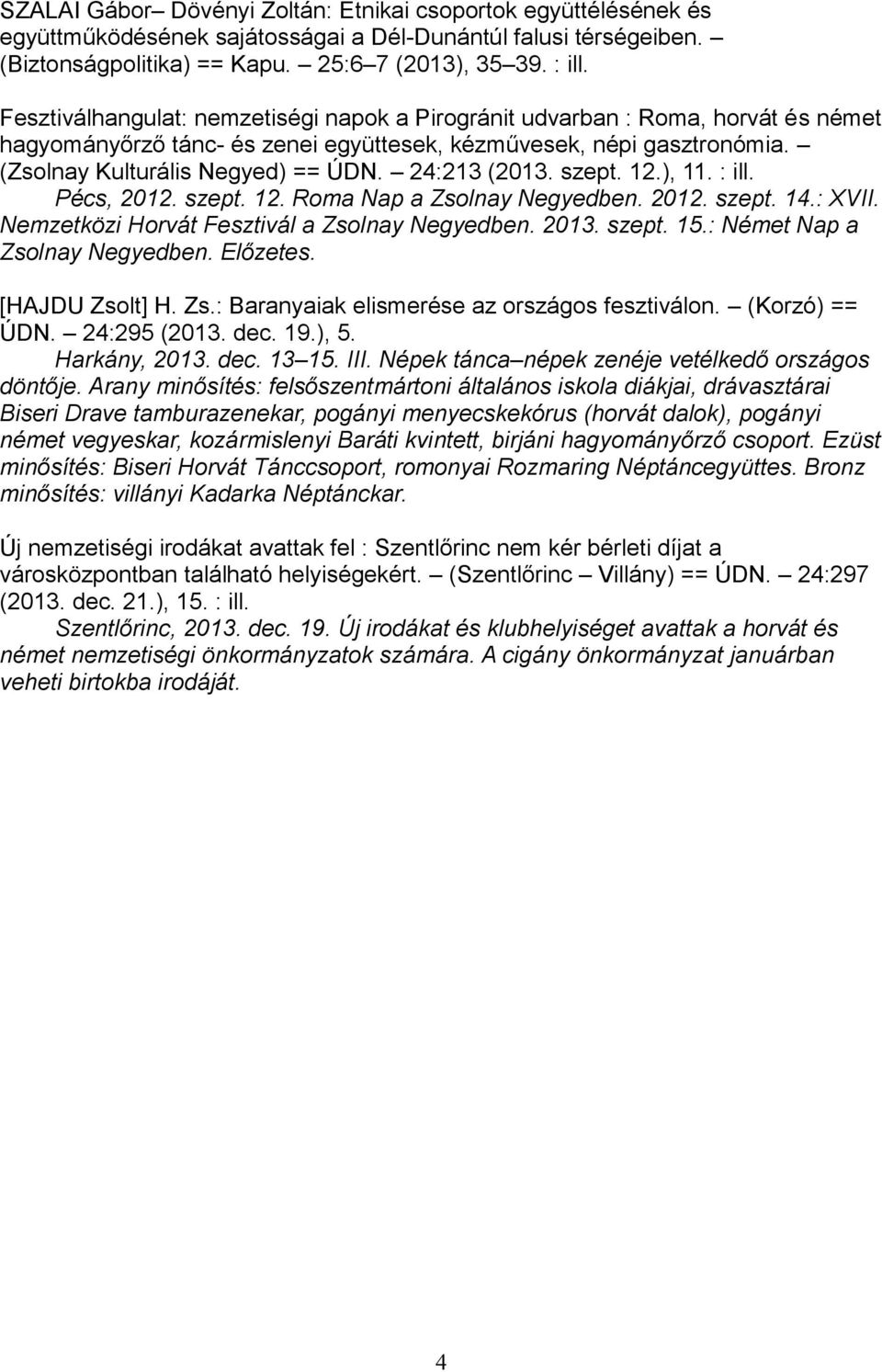 24:213 (2013. szept. 12.), 11. : ill. Pécs, 2012. szept. 12. Roma Nap a Zsolnay Negyedben. 2012. szept. 14.: XVII. Nemzetközi Horvát Fesztivál a Zsolnay Negyedben. 2013. szept. 15.