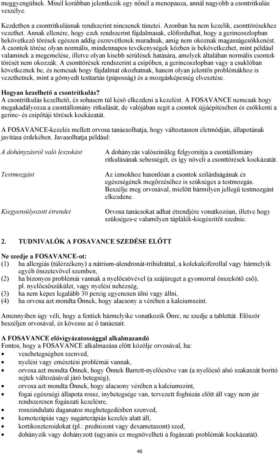 Annak ellenére, hogy ezek rendszerint fájdalmasak, előfordulhat, hogy a gerincoszlopban bekövetkező törések egészen addig észrevétlenek maradnak, amíg nem okoznak magasságcsökkenést.