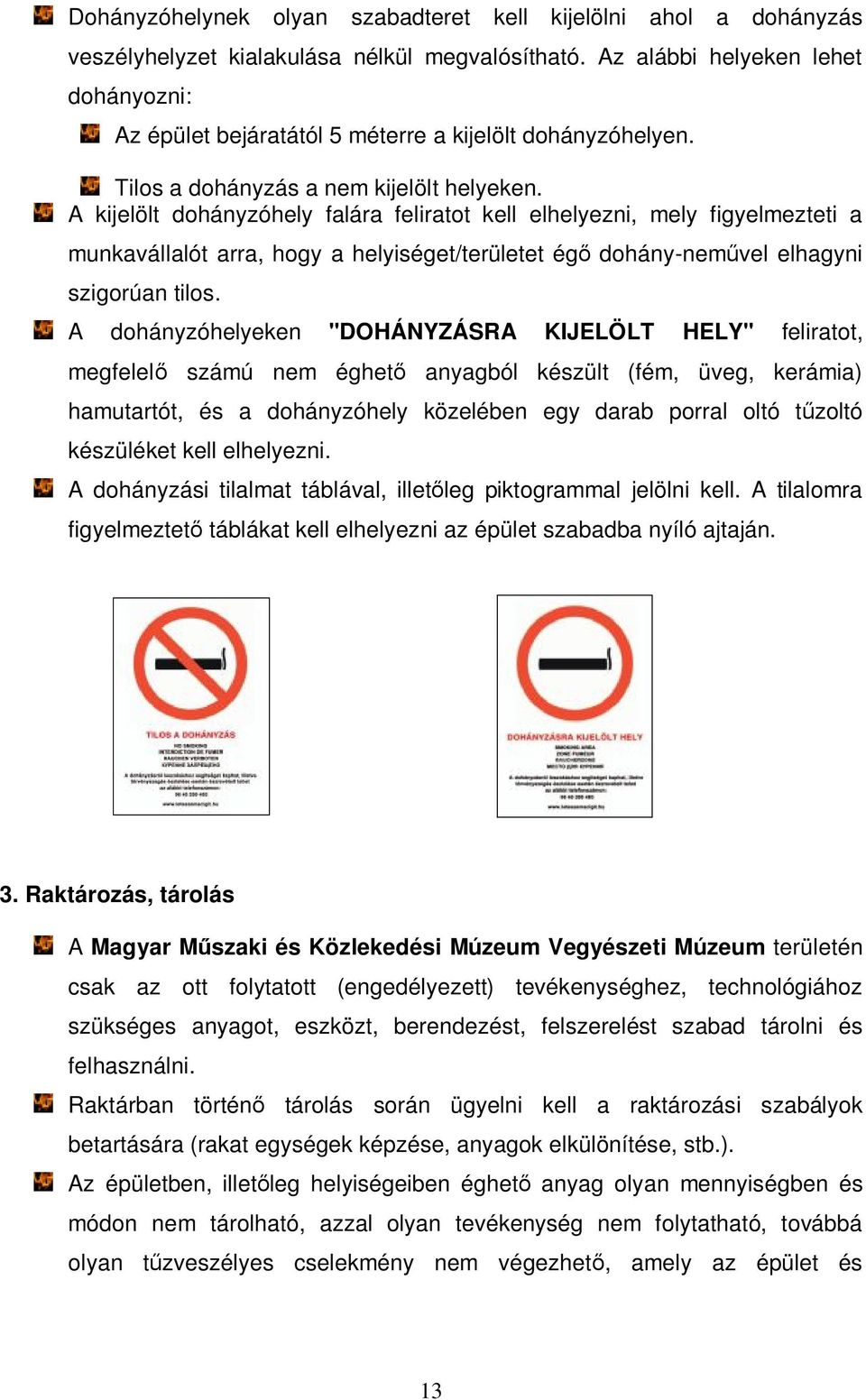 A kijelölt dohányzóhely falára feliratot kell elhelyezni, mely figyelmezteti a munkavállalót arra, hogy a helyiséget/területet égő dohány-neművel elhagyni szigorúan tilos.