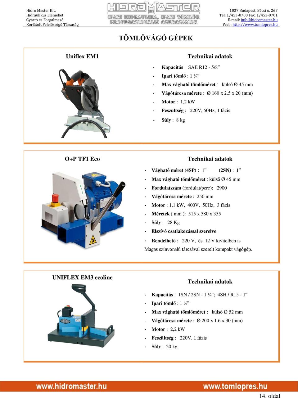 2900 - Vágótárcsa mérete : 250 mm - Motor : 1,1 kw, 400V, 50Hz, 3 fázis - Méretek ( mm ): 515 x 580 x 355 - Súly : 28 Kg - Elszívó csatlakozással szerelve - Rendelhető : 220 V, és 12 V kivitelben is