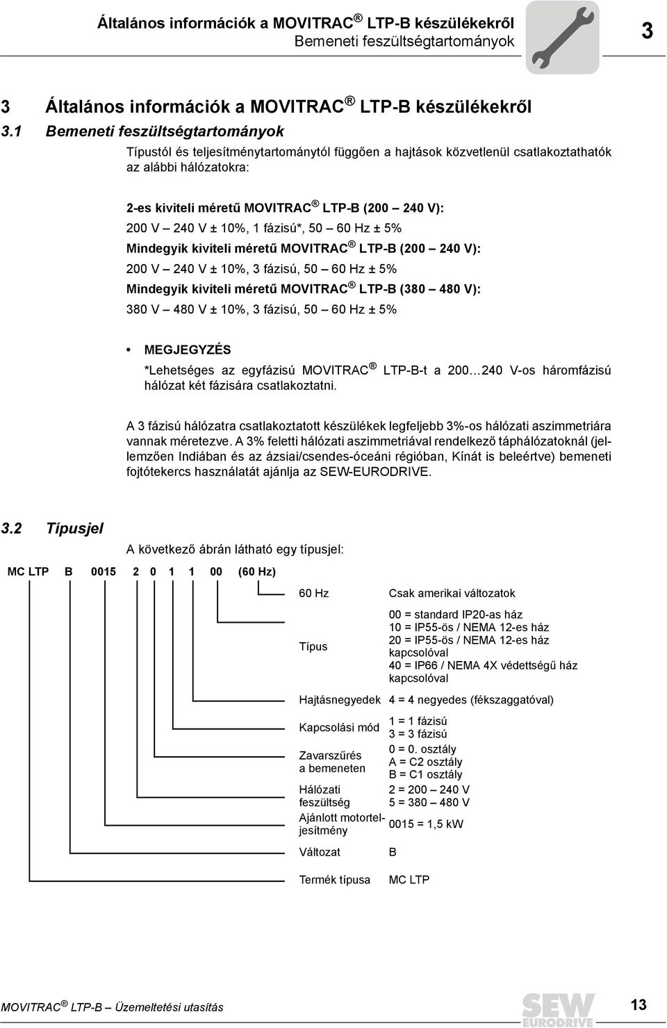 240 V ± 10%, 1 fázisú*, 50 60 Hz ± 5% Mindegyik kiviteli méretű MOVITRAC LTP-B (200 240 V): 200 V 240 V ± 10%, 3 fázisú, 50 60 Hz ± 5% Mindegyik kiviteli méretű MOVITRAC LTP-B (380 480 V): 380 V 480