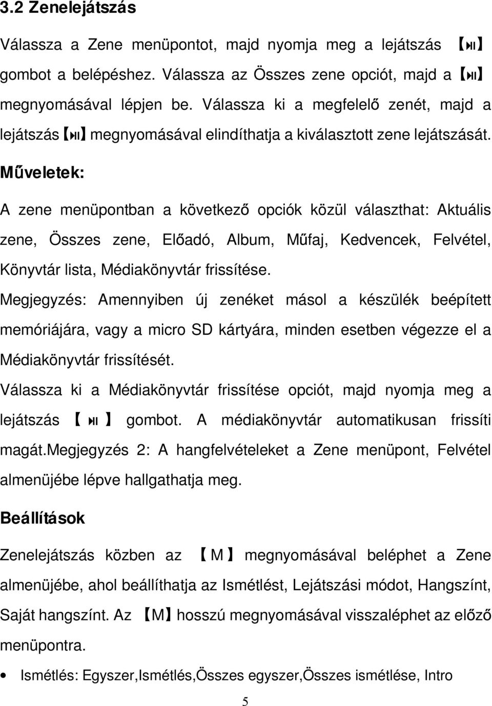 Műveletek: A zene menüpontban a következő opciók közül választhat: Aktuális zene, Összes zene, Előadó, Album, Műfaj, Kedvencek, Felvétel, Könyvtár lista, Médiakönyvtár frissítése.