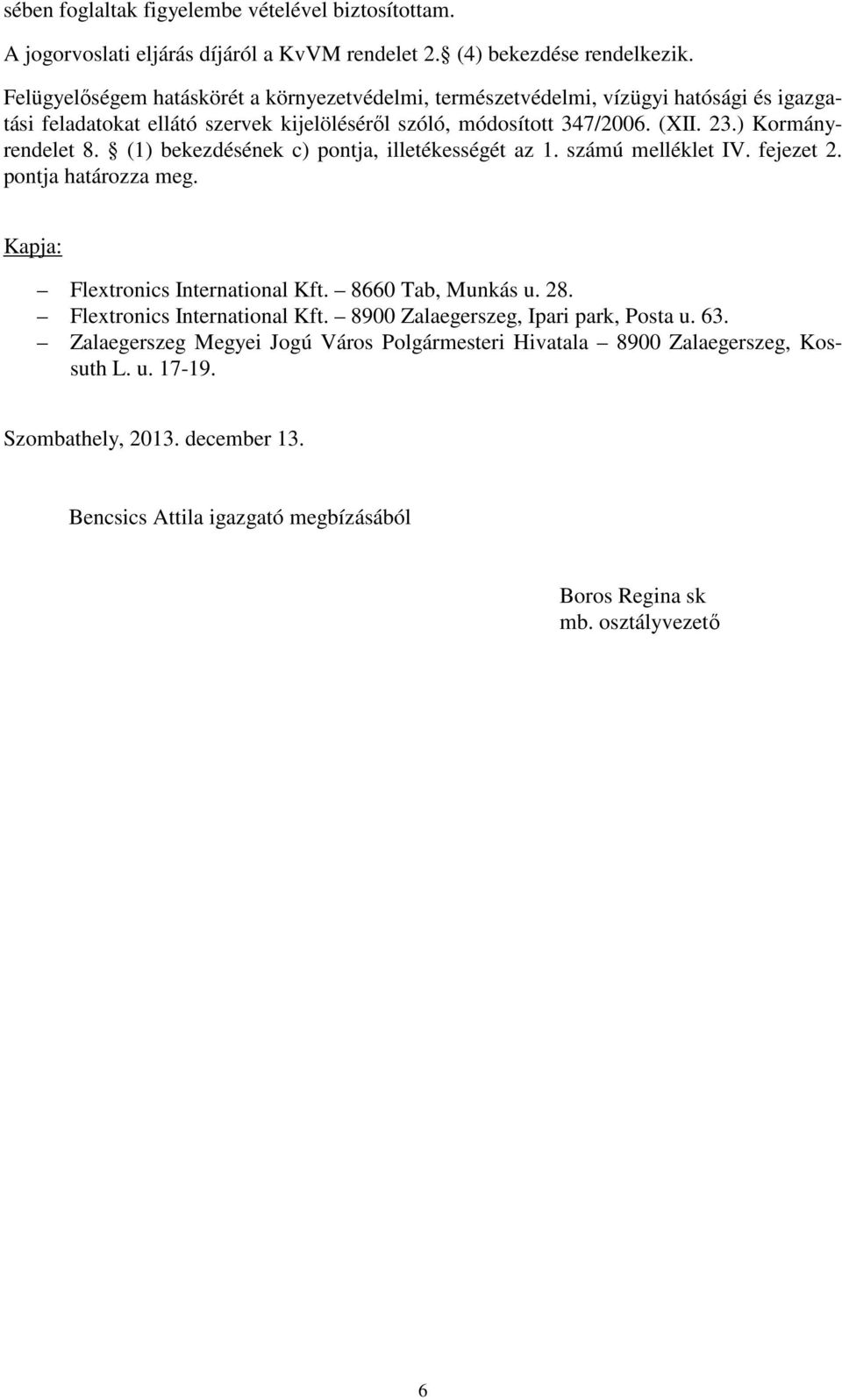 ) Kormányrendelet 8. (1) bekezdésének c) pontja, illetékességét az 1. számú melléklet IV. fejezet 2. pontja határozza meg. Kapja: Flextronics International Kft. 8660 Tab, Munkás u. 28.