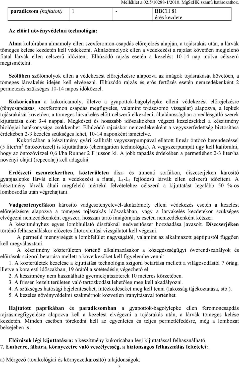kezdetén kell védekezni. Aknázómolyok ellen a védekezést a rajzást követően megjelenő fiatal lárvák ellen célszerű időzíteni. Elhúzódó rajzás esetén a kezelést 10-14 nap múlva célszerű megismételni.