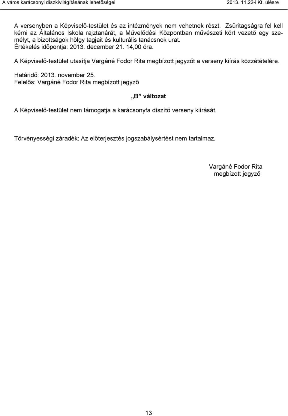 tanácsnok urat. Értékelés időpontja: 2013. december 21. 14,00 óra. A Képviselő-testület utasítja Vargáné Fodor Rita megbízott jegyzőt a verseny kiírás közzétételére.