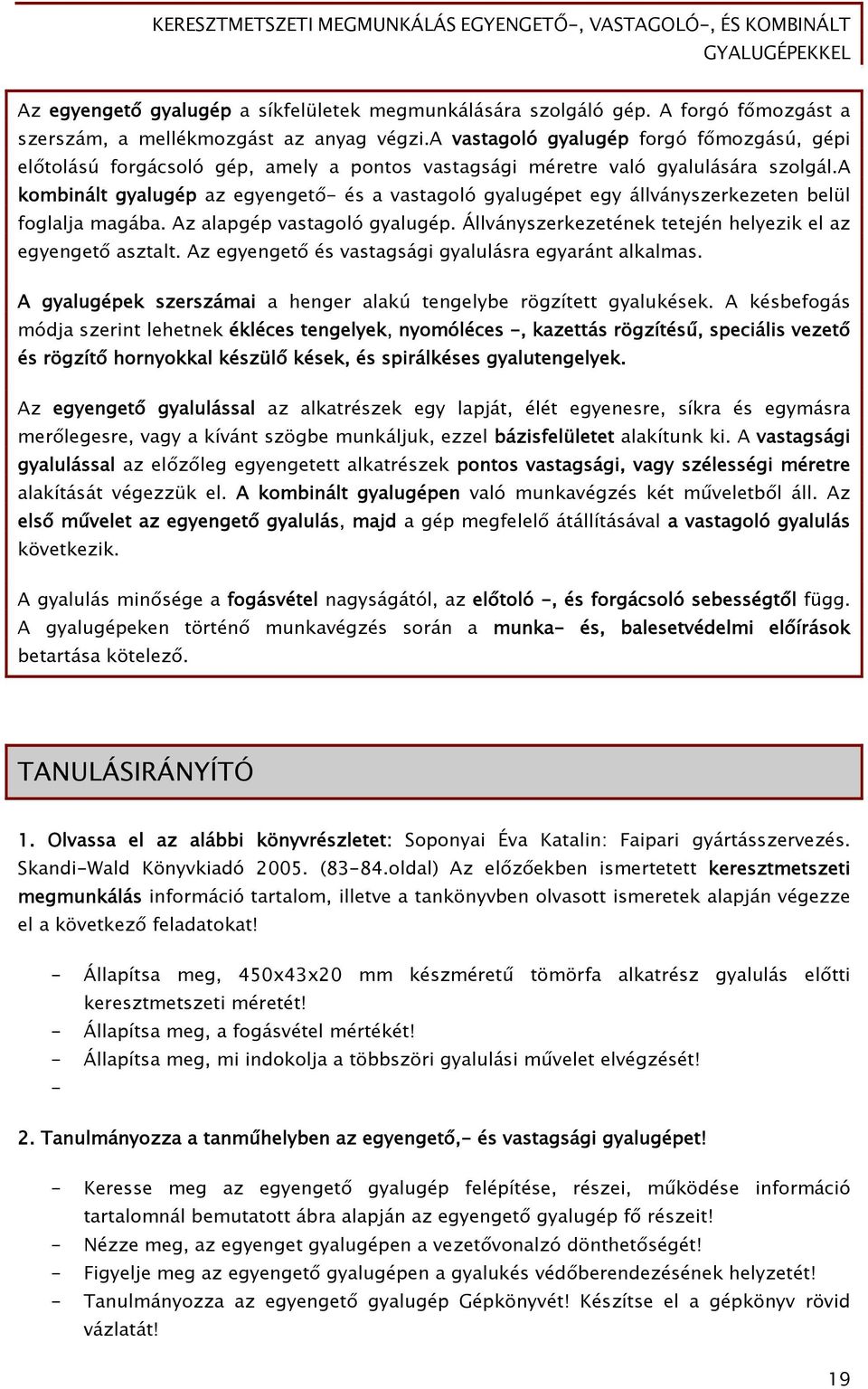 a kombinált gyalugép az egyengető- és a vastagoló gyalugépet egy állványszerkezeten belül foglalja magába. Az alapgép vastagoló gyalugép. Állványszerkezetének tetején helyezik el az egyengető asztalt.