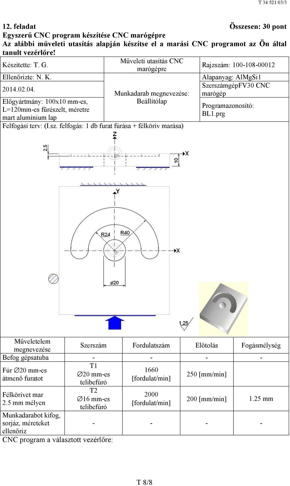 Előgyártmány: 100x10 mm-es, L=120mm-es fűrészelt, méretre mart alumínium lap Munkadarab megnevezése: Beállítólap Felfogási terv: (I.sz. felfogás: 1 db furat fúrása + félkörív marása) Alapanyag: AlMgSi1 SzerszámgépFV30 CNC marógép Programazonosító: BL1.