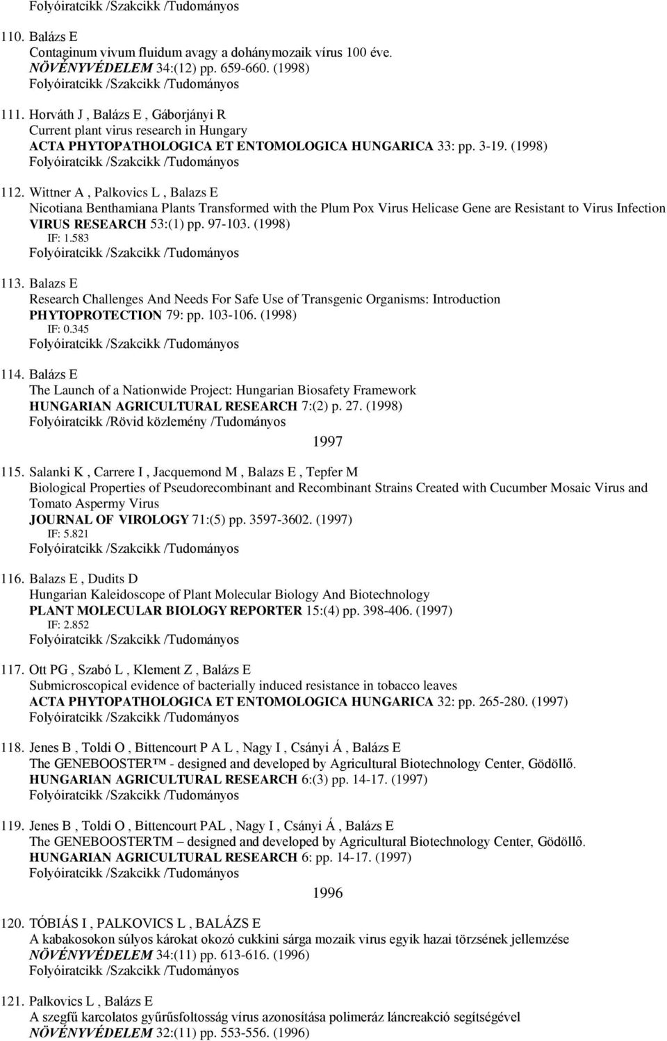 Wittner A, Palkovics L, Balazs E Nicotiana Benthamiana Plants Transformed with the Plum Pox Virus Helicase Gene are Resistant to Virus Infection VIRUS RESEARCH 53:(1) pp. 97-103. (1998) IF: 1.583 113.