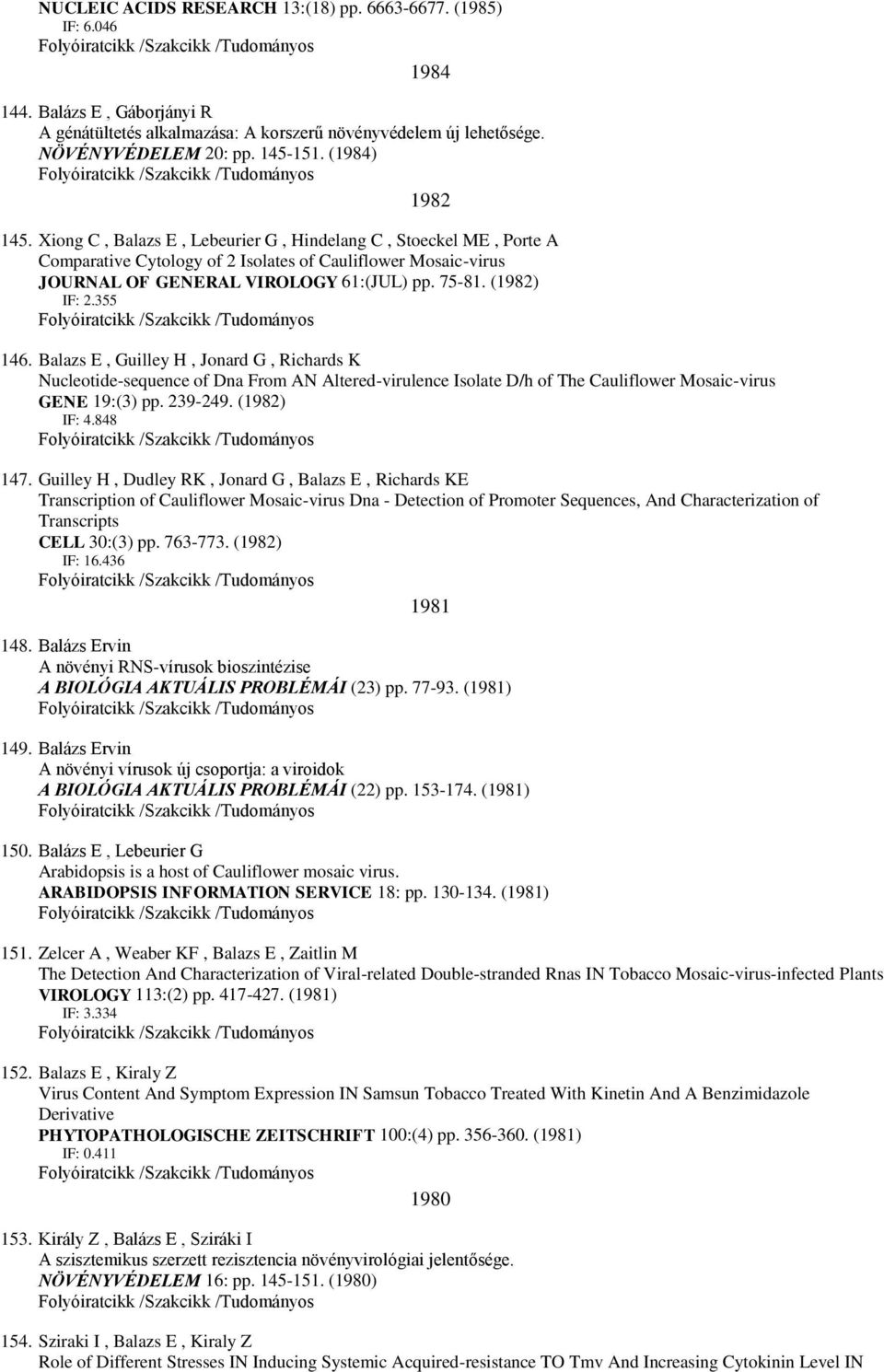 (1982) IF: 2.355 146. Balazs E, Guilley H, Jonard G, Richards K Nucleotide-sequence of Dna From AN Altered-virulence Isolate D/h of The Cauliflower Mosaic-virus GENE 19:(3) pp. 239-249. (1982) IF: 4.