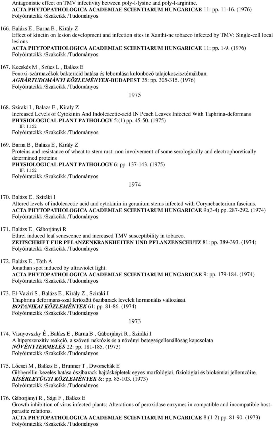 HUNGARICAE 11: pp. 1-9. (1976) 167. Kecskés M, Szűcs L, Balázs E Fenoxi-származékok baktericid hatása és lebomlása különböző talajökoszisztémákban. AGRÁRTUDOMÁNYI KÖZLEMÉNYEK-BUDAPEST 35: pp. 305-315.