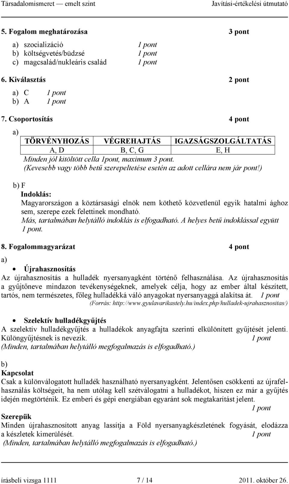 ) b) F Indoklás: Magyarországon a köztársasági elnök nem köthető közvetlenül egyik hatalmi ághoz sem, szerepe ezek felettinek mondható. Más, tartalmában helytálló indoklás is elfogadható.