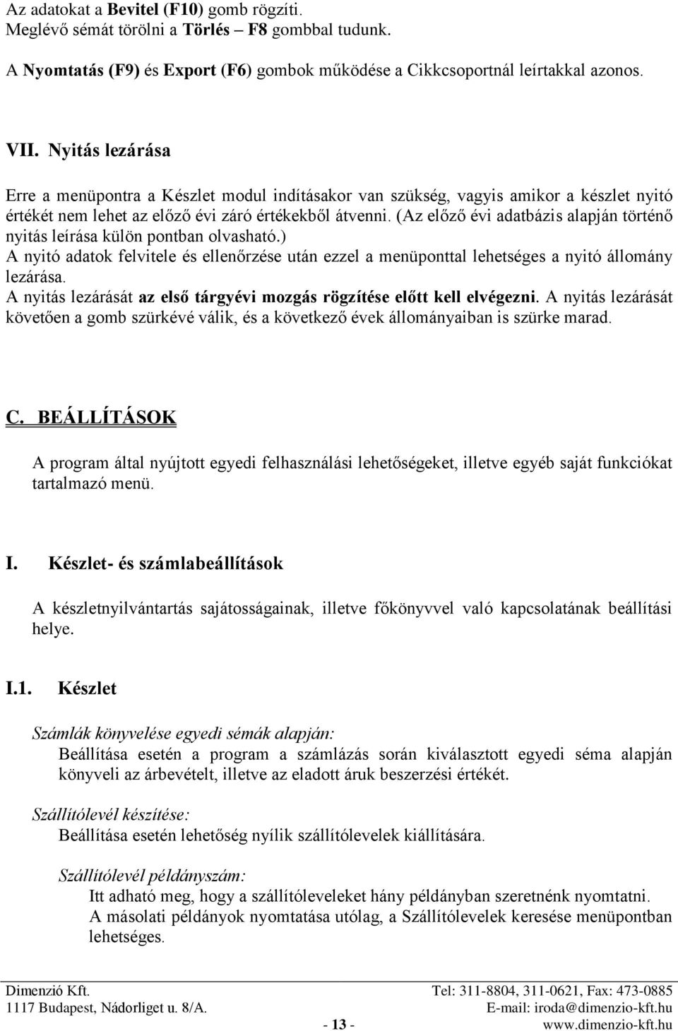 (Az előző évi adatbázis alapján történő nyitás leírása külön pontban olvasható.) A nyitó adatok felvitele és ellenőrzése után ezzel a menüponttal lehetséges a nyitó állomány lezárása.