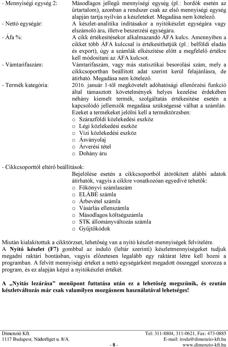 - Áfa %: A cikk értékesítésekor alkalmazandó ÁFA kulcs. Amennyiben a cikket több ÁFA kulccsal is értékesíthetjük (pl.