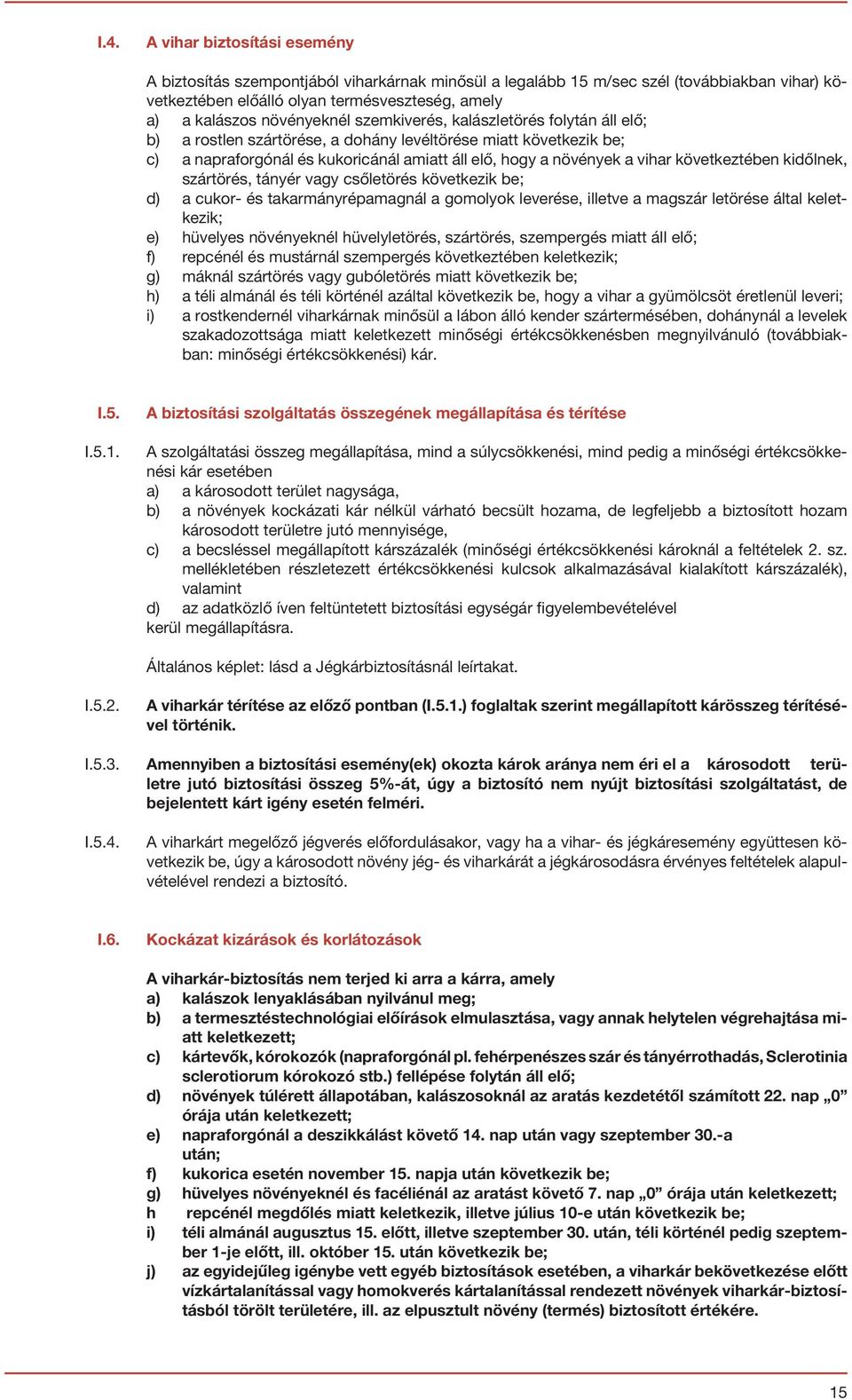 következtében kidőlnek, szártörés, tányér vagy csőletörés következik be; d) a cukor- és takarmányrépamagnál a gomolyok leverése, illetve a magszár letörése által keletkezik; e) hüvelyes növényeknél