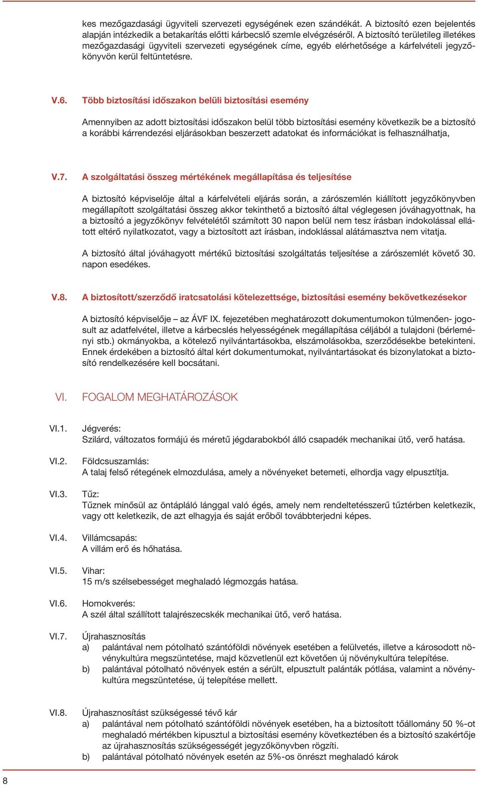 Több biztosítási időszakon belüli biztosítási esemény Amennyiben az adott biztosítási időszakon belül több biztosítási esemény következik be a biztosító a korábbi kárrendezési eljárásokban beszerzett
