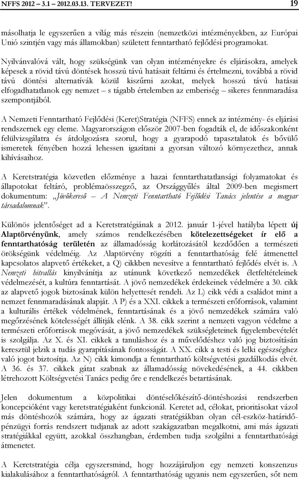 Nyilvánvalóvá vált, hogy szükségünk van olyan intézményekre és eljárásokra, amelyek képesek a rövid távú döntések hosszú távú hatásait feltárni és értelmezni, továbbá a rövid távú döntési