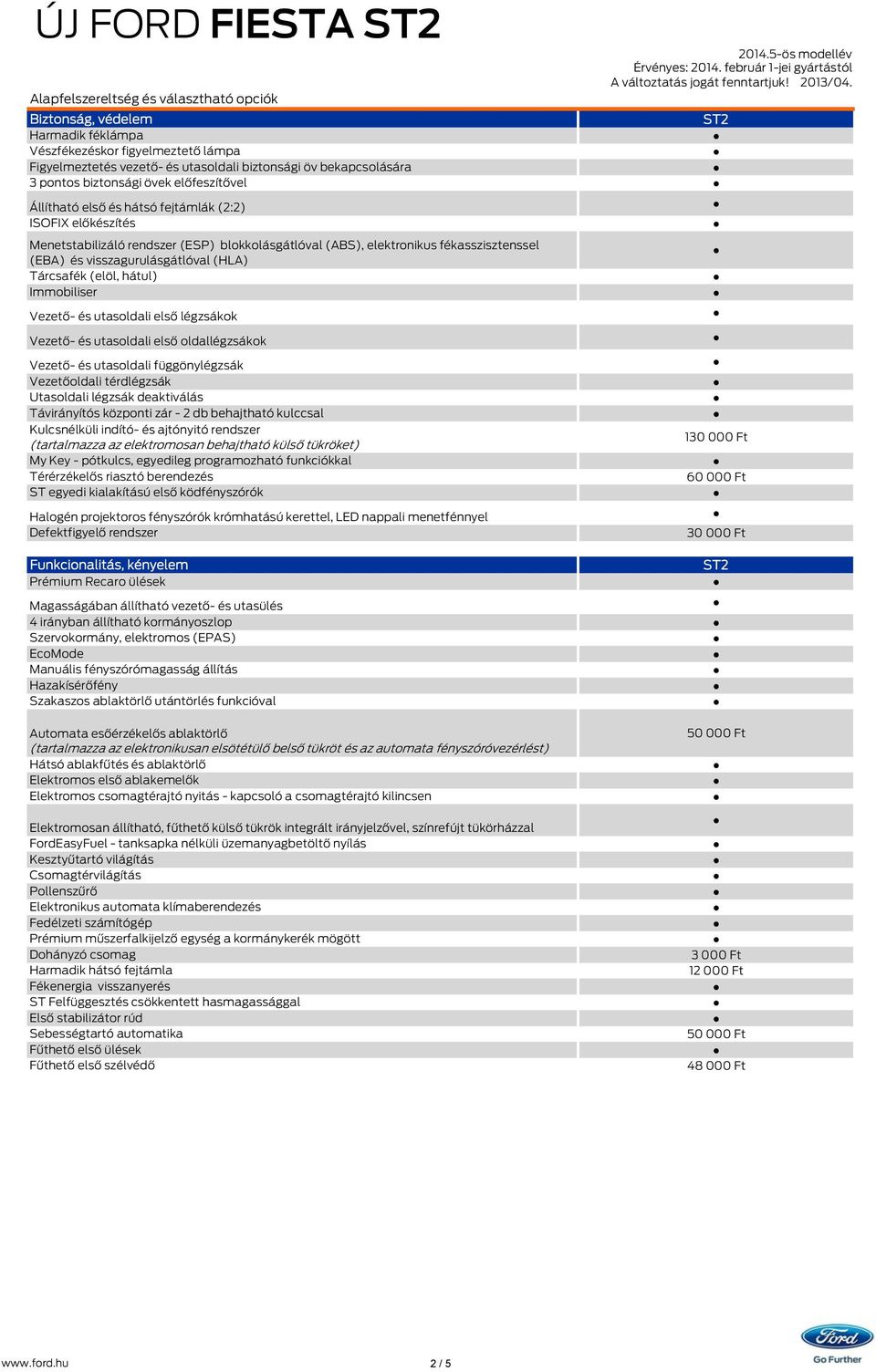 (elöl, hátul) Immobiliser Vezető- és utasoldali első légzsákok Vezető- és utasoldali első oldallégzsákok Vezető- és utasoldali függönylégzsák Vezetőoldali térdlégzsák Utasoldali légzsák deaktiválás