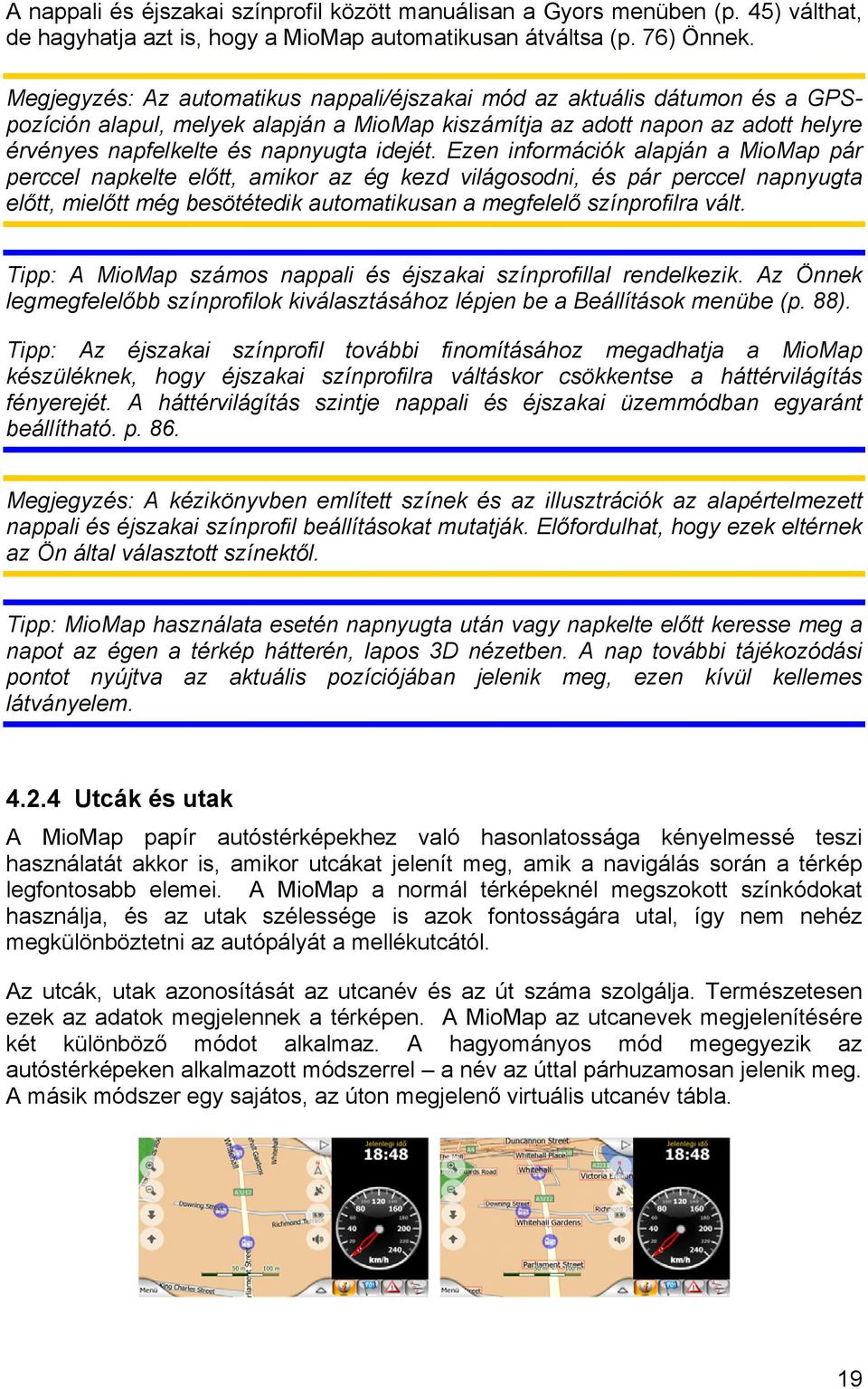 Ezen információk alapján a MioMap pár perccel napkelte előtt, amikor az ég kezd világosodni, és pár perccel napnyugta előtt, mielőtt még besötétedik automatikusan a megfelelő színprofilra vált.