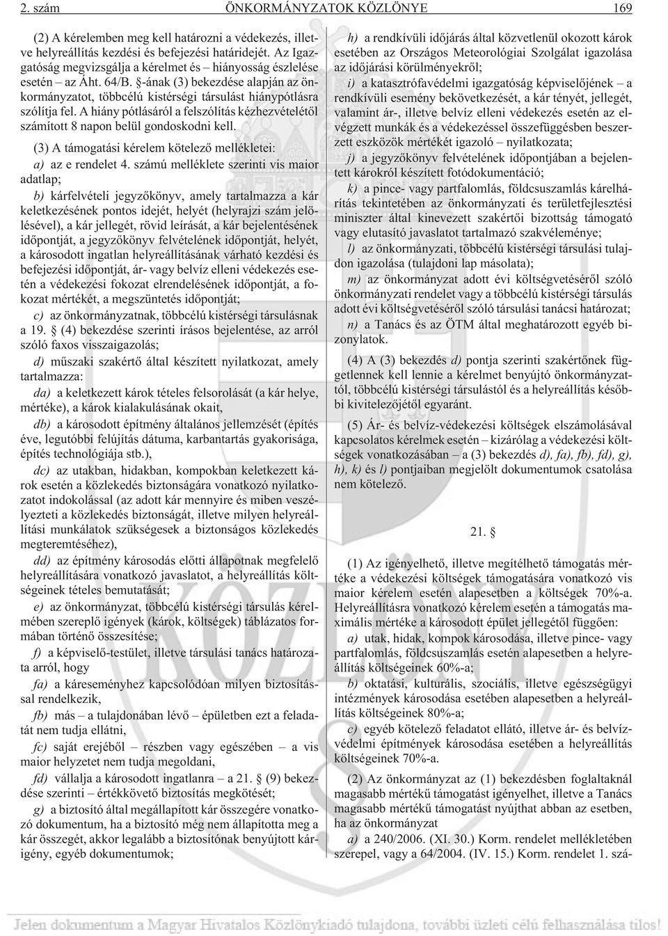 A hiány pótlásáról a felszólítás kézhezvételétõl ított 8 napon belül gondoskodni kell. (3) A támogatási kérelem kötelezõ mellékletei: a) az e rendelet 4.