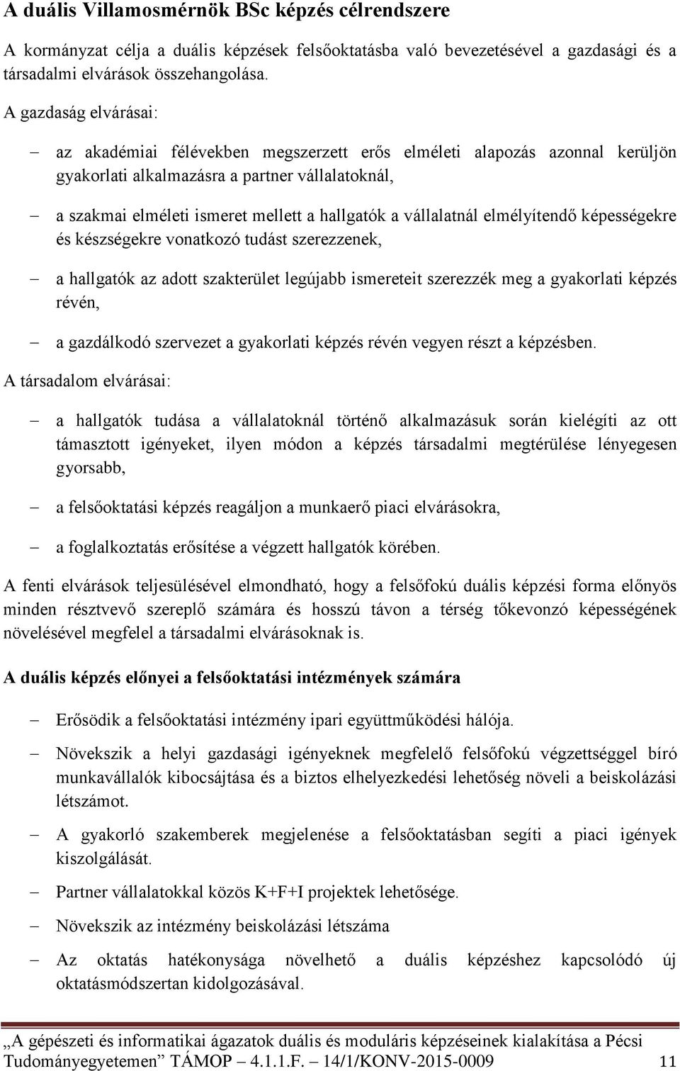 vállalatnál elmélyítendő képességekre és készségekre vonatkozó tudást szerezzenek, a hallgatók az adott szakterület legújabb ismereteit szerezzék meg a gyakorlati képzés révén, a gazdálkodó szervezet