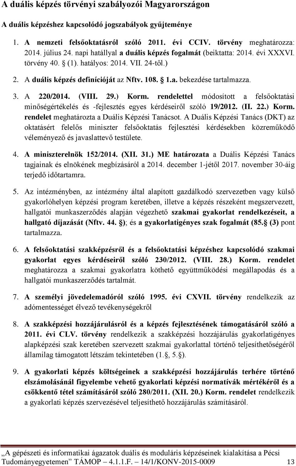 A 220/2014. (VIII. 29.) Korm. rendelettel módosított a felsőoktatási minőségértékelés és -fejlesztés egyes kérdéseiről szóló 19/2012. (II. 22.) Korm. rendelet meghatározta a Duális Képzési Tanácsot.