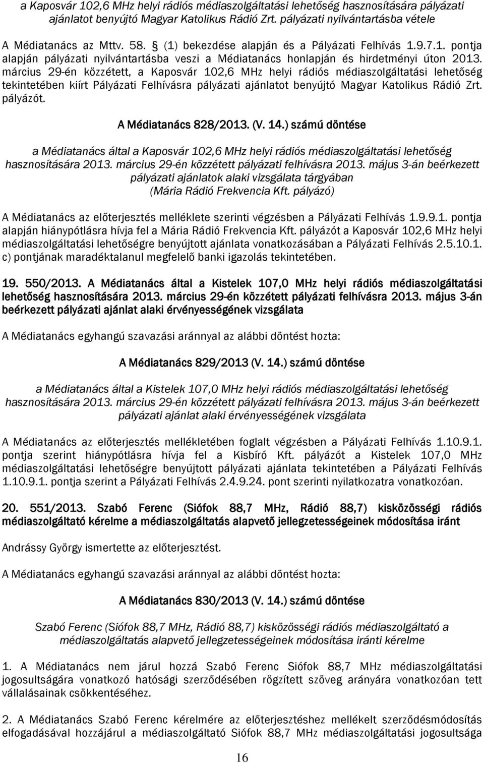 március 29-én közzétett, a Kaposvár 102,6 MHz helyi rádiós médiaszolgáltatási lehetőség tekintetében kiírt Pályázati Felhívásra pályázati ajánlatot benyújtó Magyar Katolikus Rádió Zrt. pályázót.