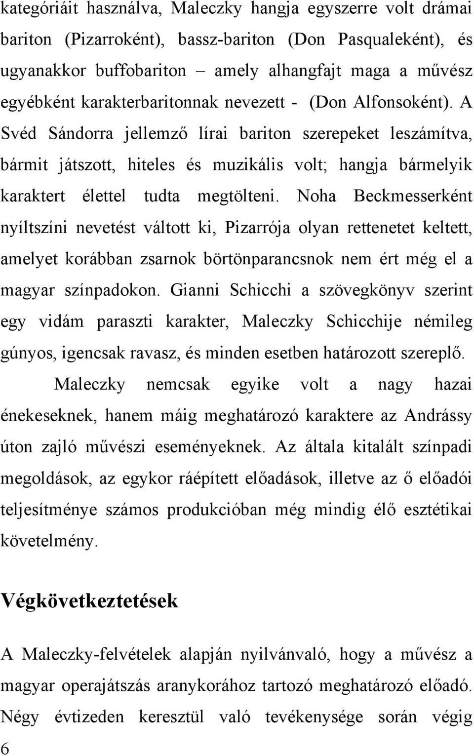 A Svéd Sándorra jellemző lírai bariton szerepeket leszámítva, bármit játszott, hiteles és muzikális volt; hangja bármelyik karaktert élettel tudta megtölteni.