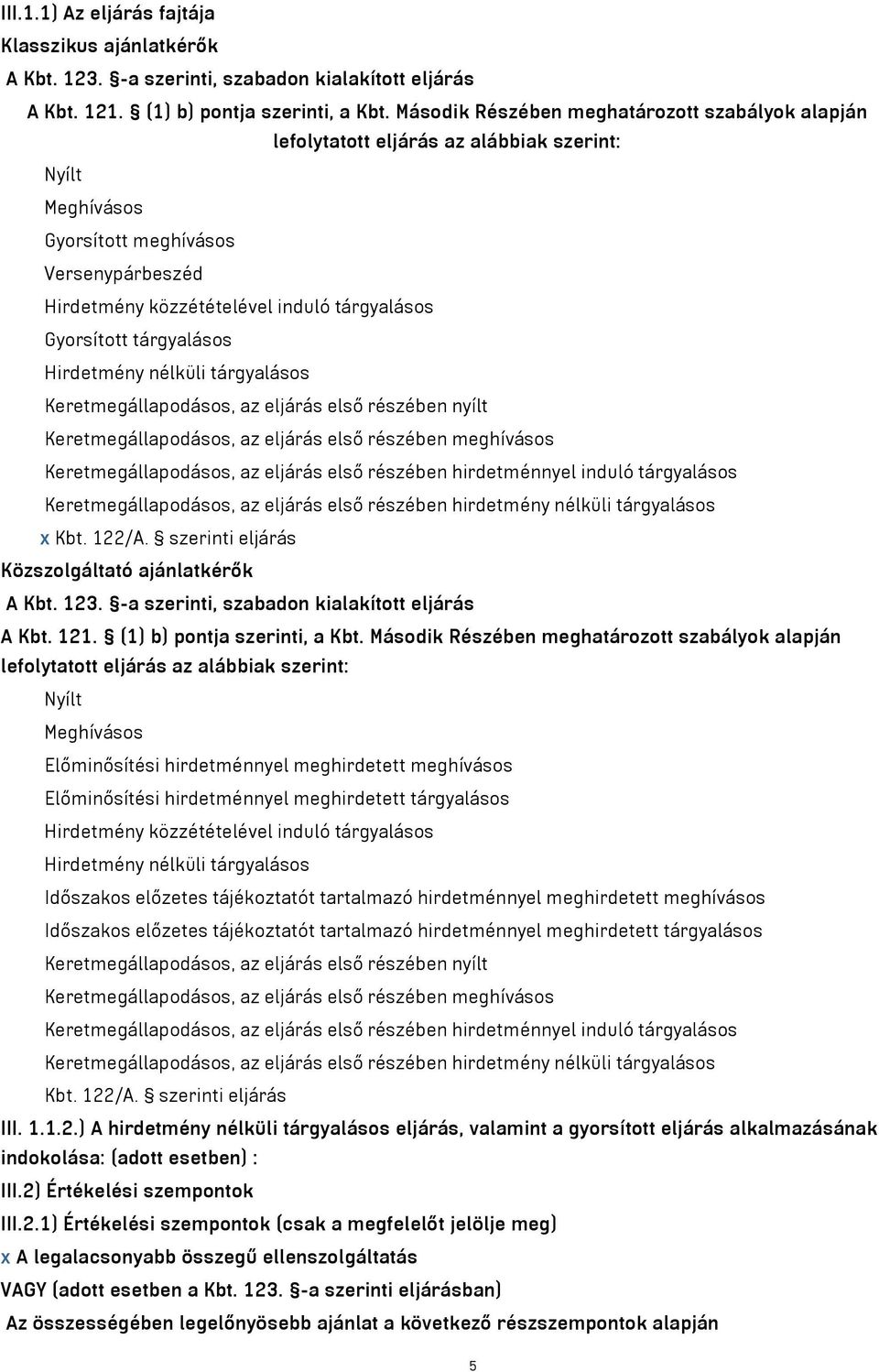 Gyorsított tárgyalásos Hirdetmény nélküli tárgyalásos Keretmegállapodásos, az eljárás első részében nyílt Keretmegállapodásos, az eljárás első részében meghívásos Keretmegállapodásos, az eljárás első