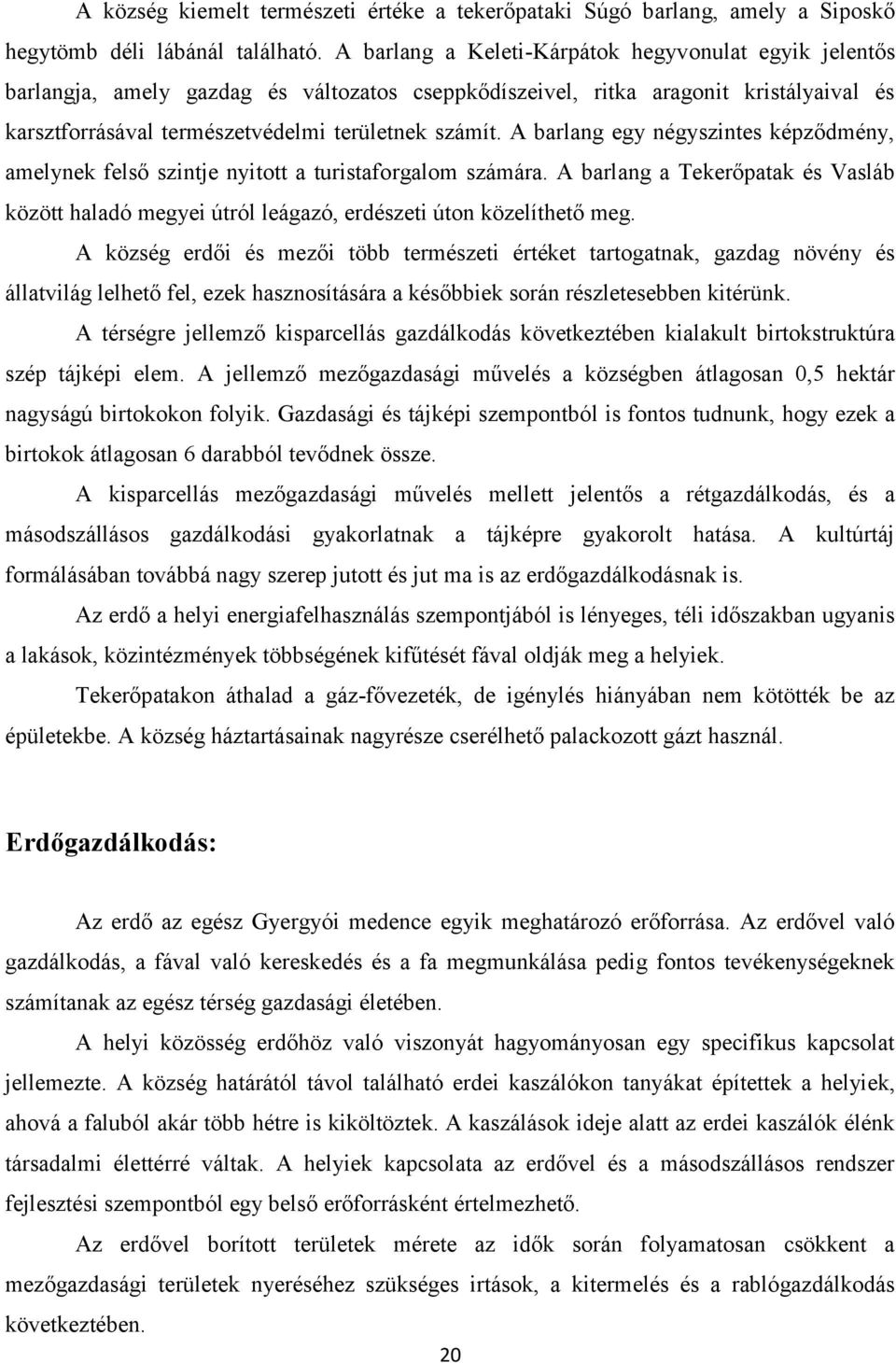 A barlang egy négyszintes képződmény, amelynek felső szintje nyitott a turistaforgalom számára. A barlang a Tekerőpatak és Vasláb között haladó megyei útról leágazó, erdészeti úton közelíthető meg.