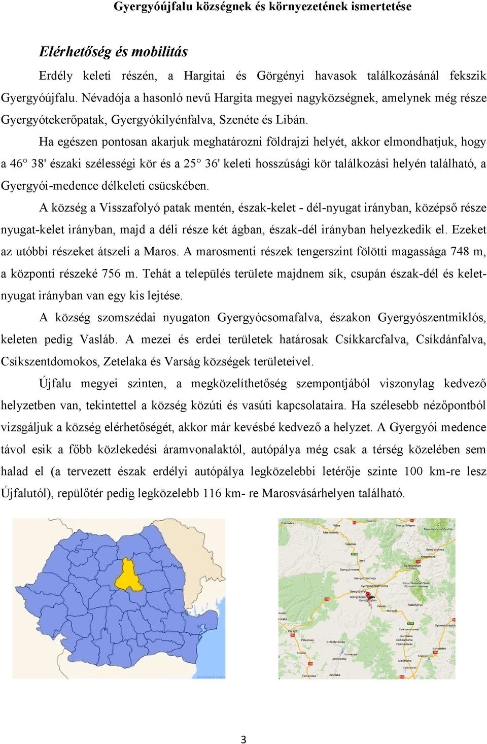Ha egészen pontosan akarjuk meghatározni földrajzi helyét, akkor elmondhatjuk, hogy a 46 38' északi szélességi kör és a 25 36' keleti hosszúsági kör találkozási helyén található, a Gyergyói-medence
