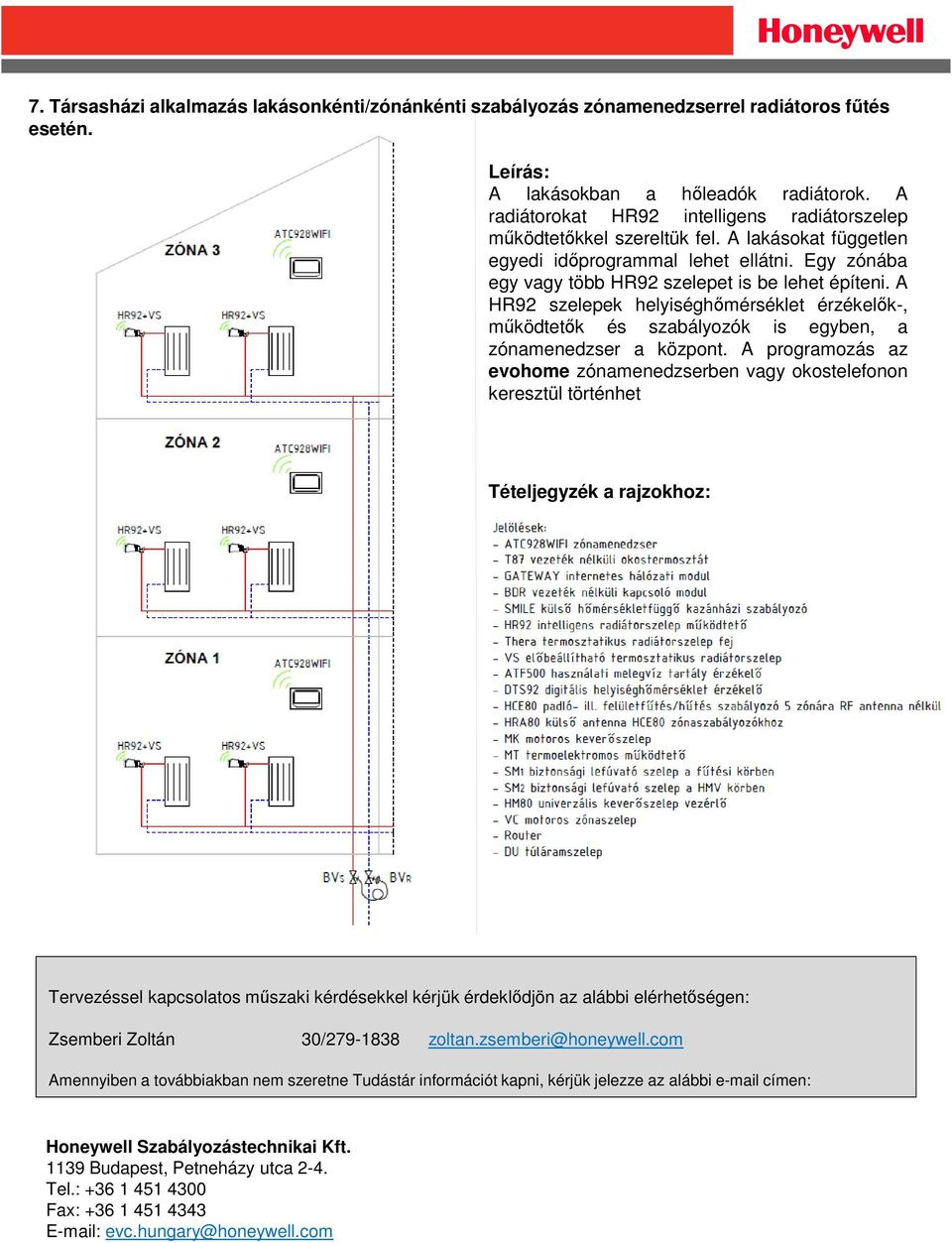 A HR92 szelepek helyiséghőmérséklet érzékelők-, működtetők és szabályozók is egyben, a zónamenedzser a központ.