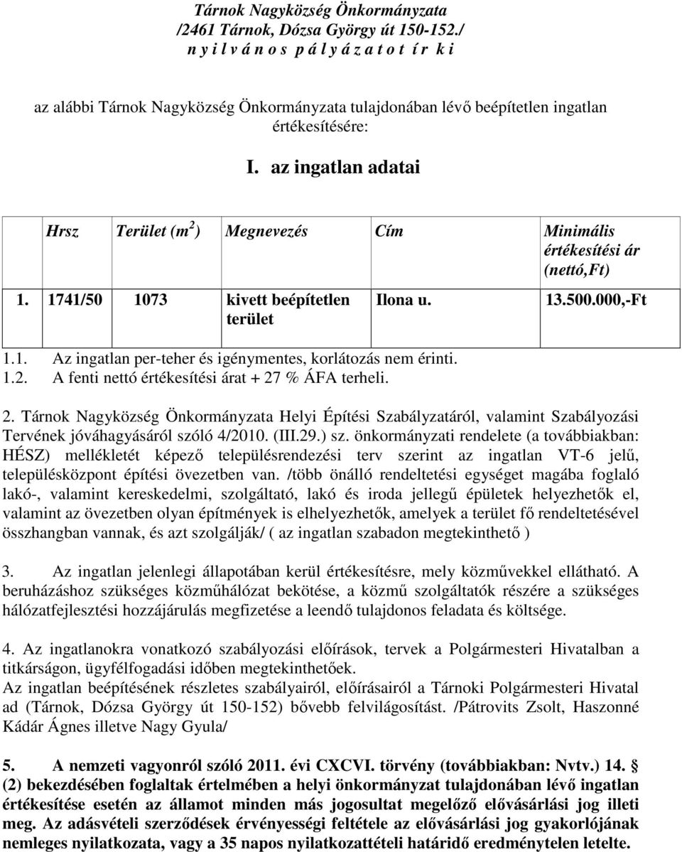 az ingatlan adatai Hrsz Terület (m 2 ) Megnevezés Cím Minimális értékesítési ár (nettó,ft) 1. 1741/50 1073 kivett beépítetlen terület Ilona u. 1.1. Az ingatlan per-teher és igénymentes, korlátozás nem érinti.