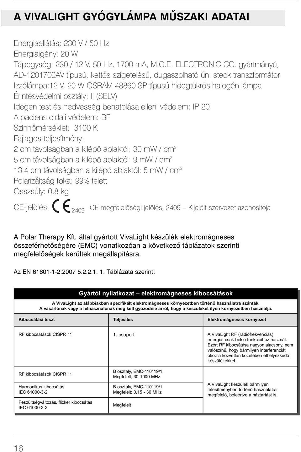 Izzólámpa:12 V, 20 W OSRAM 48860 SP típusú hidegtükrös halogén lámpa Érintésvédelmi osztály: II (SELV) Idegen test és nedvesség behatolása elleni védelem: IP 20 A paciens oldali védelem: BF