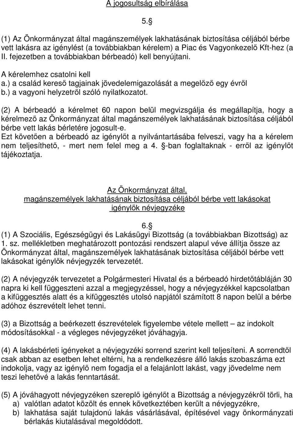 (2) A bérbeadó a kérelmet 60 napon belül megvizsgálja és megállapítja, hogy a kérelmező az Önkormányzat által magánszemélyek lakhatásának biztosítása céljából bérbe vett lakás bérletére jogosult-e.